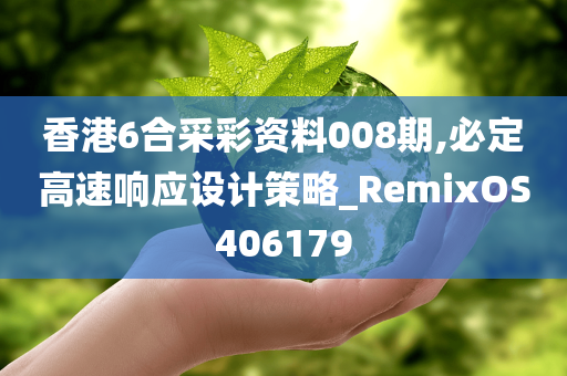 香港6合采彩资料008期,必定高速响应设计策略_RemixOS406179