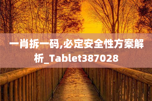 一肖拆一码,必定安全性方案解析_Tablet387028