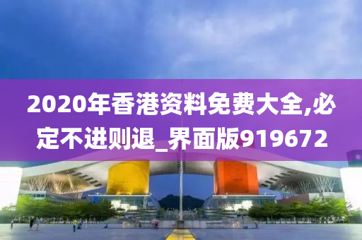 2020年香港资料免费大全,必定不进则退_界面版919672