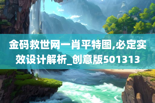 金码救世网一肖平特图,必定实效设计解析_创意版501313