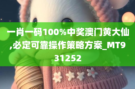 一肖一码100%中奖澳门黄大仙,必定可靠操作策略方案_MT931252