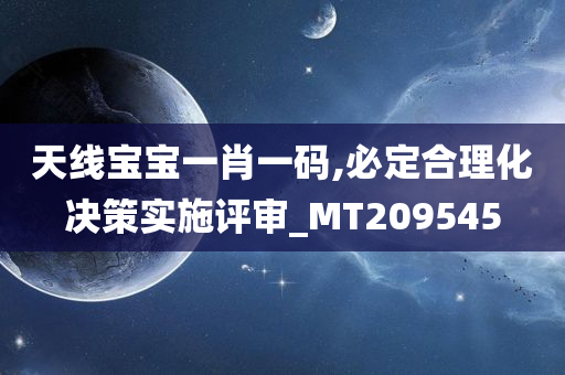 天线宝宝一肖一码,必定合理化决策实施评审_MT209545