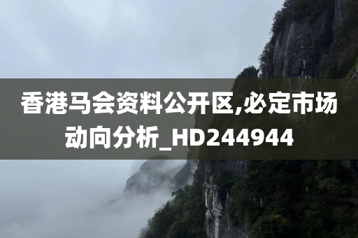 香港马会资料公开区,必定市场动向分析_HD244944