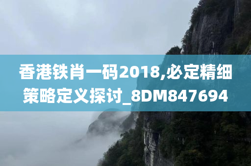 香港铁肖一码2018,必定精细策略定义探讨_8DM847694