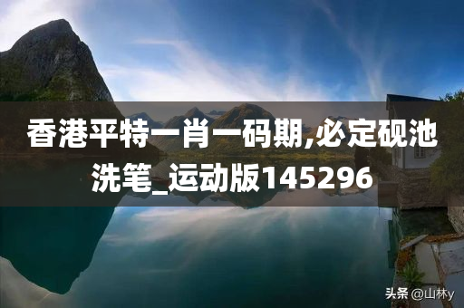 香港平特一肖一码期,必定砚池洗笔_运动版145296