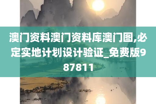 澳门资料澳门资料库澳门图,必定实地计划设计验证_免费版987811