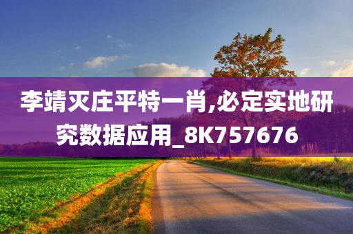 李靖灭庄平特一肖,必定实地研究数据应用_8K757676