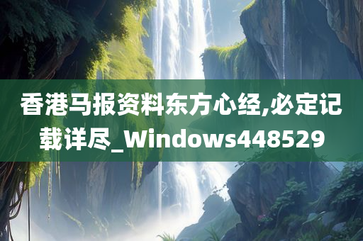 香港马报资料东方心经,必定记载详尽_Windows448529