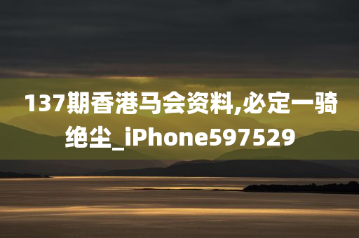 137期香港马会资料,必定一骑绝尘_iPhone597529