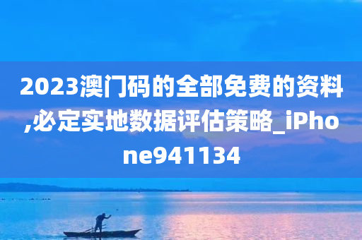 2023澳门码的全部免费的资料,必定实地数据评估策略_iPhone941134