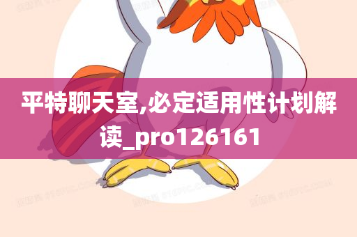 平特聊天室,必定适用性计划解读_pro126161