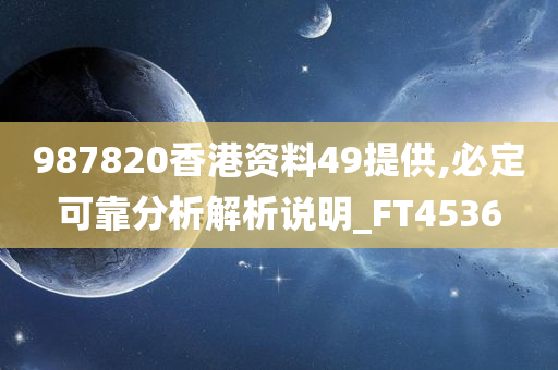 987820香港资料49提供,必定可靠分析解析说明_FT4536