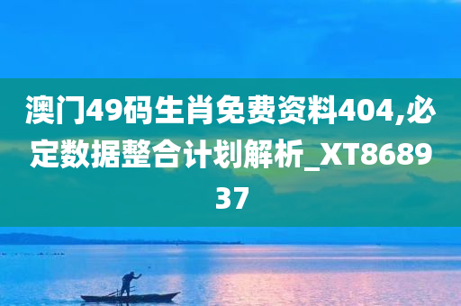 澳门49码生肖免费资料404,必定数据整合计划解析_XT868937