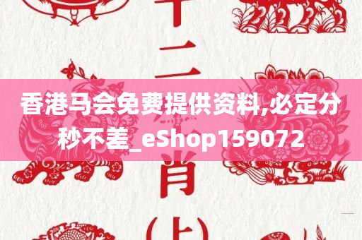 香港马会免费提供资料,必定分秒不差_eShop159072