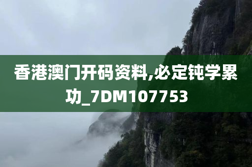 香港澳门开码资料,必定钝学累功_7DM107753