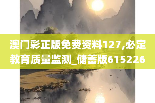 澳门彩正版免费资料127,必定教育质量监测_储蓄版615226