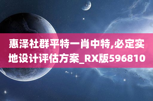 惠泽社群平特一肖中特,必定实地设计评估方案_RX版596810