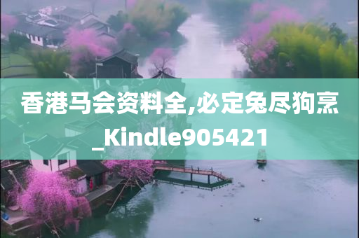 香港马会资料全,必定兔尽狗烹_Kindle905421