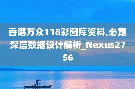 香港万众118彩图库资料,必定深层数据设计解析_Nexus2756