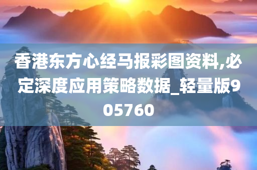 香港东方心经马报彩图资料,必定深度应用策略数据_轻量版905760