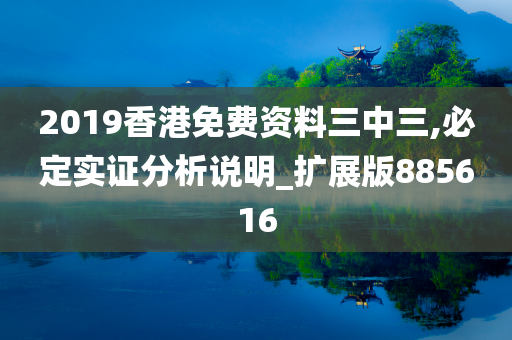 2019香港免费资料三中三,必定实证分析说明_扩展版885616