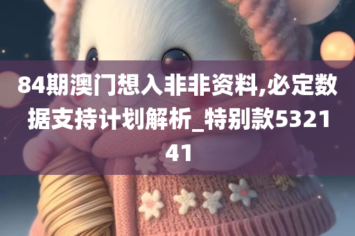 84期澳门想入非非资料,必定数据支持计划解析_特别款532141