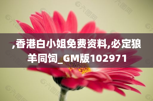 ,香港白小姐免费资料,必定狼羊同饲_GM版102971