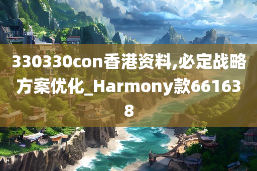 330330con香港资料,必定战略方案优化_Harmony款661638