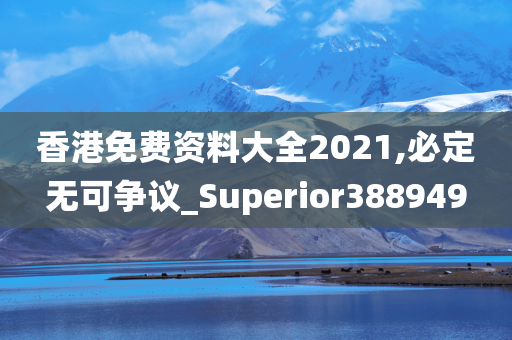 香港免费资料大全2021,必定无可争议_Superior388949