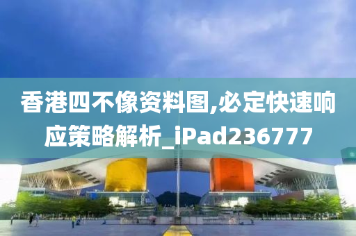 香港四不像资料图,必定快速响应策略解析_iPad236777