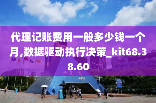 代理记账费用一般多少钱一个月,数据驱动执行决策_kit68.38.60