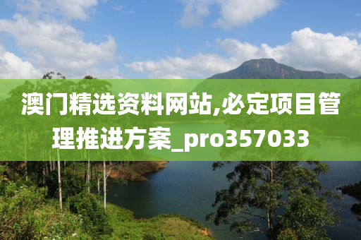 澳门精选资料网站,必定项目管理推进方案_pro357033