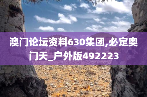 澳门论坛资料630集团,必定奥门天_户外版492223