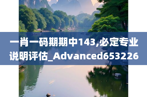 一肖一码期期中143,必定专业说明评估_Advanced653226