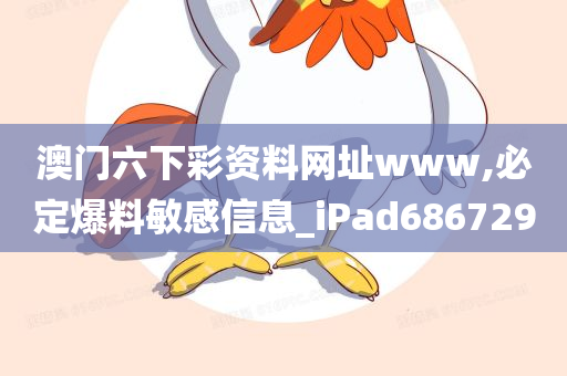 澳门六下彩资料网址www,必定爆料敏感信息_iPad686729