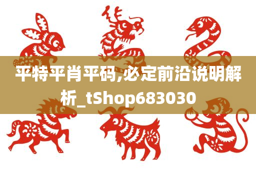 平特平肖平码,必定前沿说明解析_tShop683030