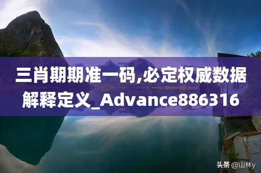 三肖期期准一码,必定权威数据解释定义_Advance886316