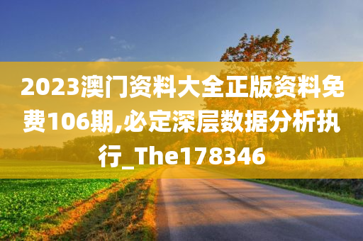 2023澳门资料大全正版资料免费106期,必定深层数据分析执行_The178346