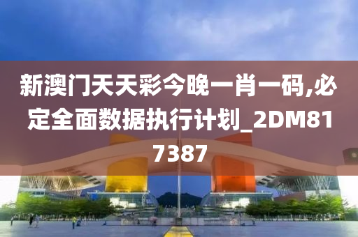 新澳门天天彩今晚一肖一码,必定全面数据执行计划_2DM817387