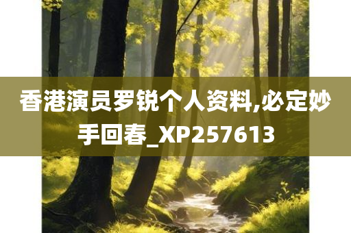 香港演员罗锐个人资料,必定妙手回春_XP257613