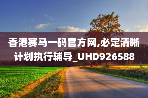 香港赛马一码官方网,必定清晰计划执行辅导_UHD926588