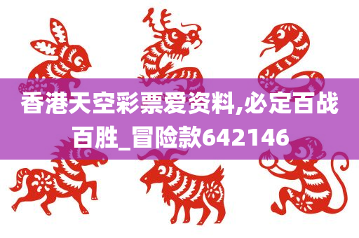 香港天空彩票爱资料,必定百战百胜_冒险款642146