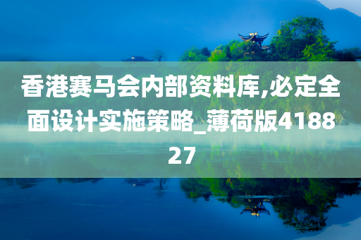 香港赛马会内部资料库,必定全面设计实施策略_薄荷版418827