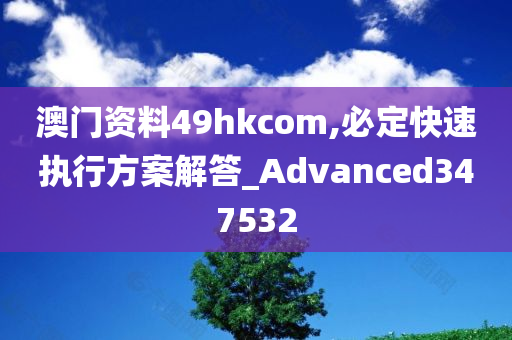 澳门资料49hkcom,必定快速执行方案解答_Advanced347532