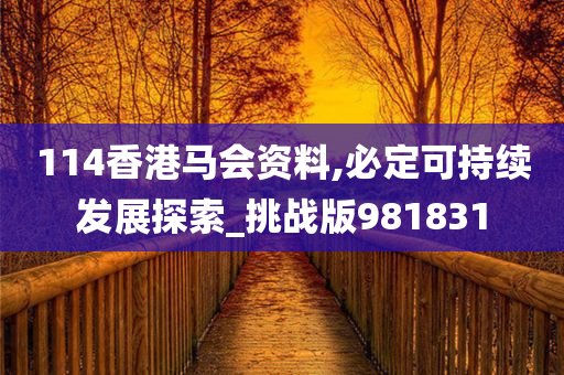 114香港马会资料,必定可持续发展探索_挑战版981831