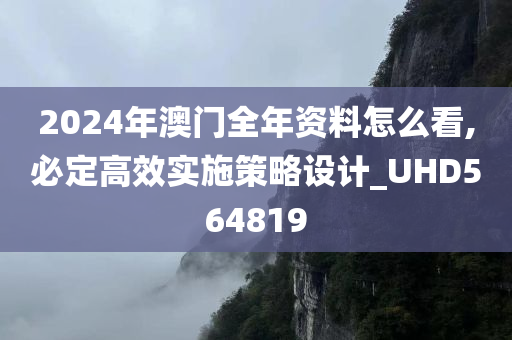 2024年澳门全年资料怎么看,必定高效实施策略设计_UHD564819