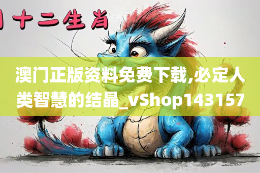 澳门正版资料免费下载,必定人类智慧的结晶_vShop143157