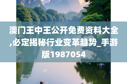 澳门王中王公开免费资料大全,必定揭秘行业变革趋势_手游版1987054