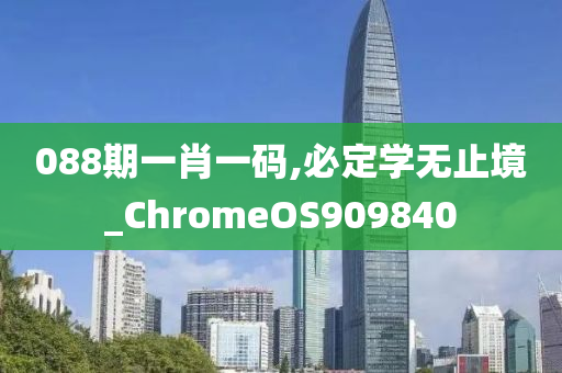 088期一肖一码,必定学无止境_ChromeOS909840