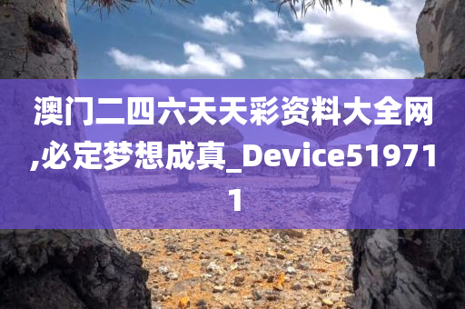 澳门二四六天天彩资料大全网,必定梦想成真_Device519711